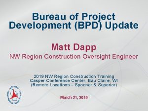 Bureau of Project Development BPD Update Matt Dapp