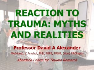 REACTION TO TRAUMA MYTHS AND REALITIES Professor David