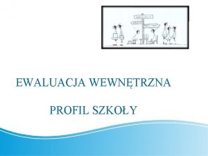 EWALUACJA WEWNTRZNA PROFIL SZKOY Cel spotkania OCENA BEZPIECZESTWA