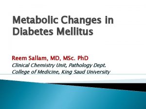 Metabolic Changes in Diabetes Mellitus Reem Sallam MD