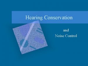 Hearing Conservation and Noise Control WHY Its the