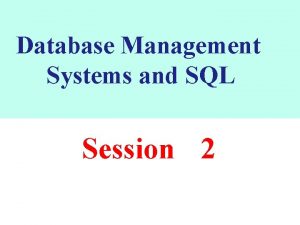 Database Management Systems and SQL Session 2 DATABASE