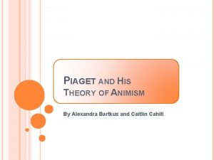 PIAGET AND HIS THEORY OF ANIMISM By Alexandra