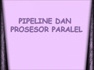 PIPELINE DAN PROSESOR PARALEL Pengertian pipeline Pipeline adalah