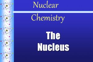 Nuclear Chemistry The Nucleus A The Nucleus Made