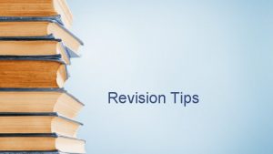 Revision Tips What is revision Revision is looking