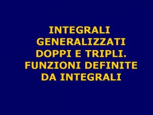 INTEGRALI GENERALIZZATI DOPPI E TRIPLI FUNZIONI DEFINITE DA