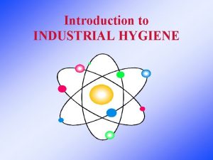 Introduction to INDUSTRIAL HYGIENE What is Industrial Hygiene
