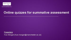 Online quizzes for summative assessment Presenters Huw Morgan