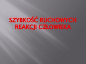 SZYBKO RUCHOWYCH REAKCJI CZOWIEKA Szybko jest jedn z