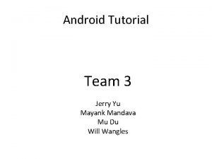 Android Tutorial Team 3 Jerry Yu Mayank Mandava