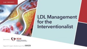 LDL Management for the Interventionalist Disclosures The faculty