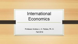 International Economics Professor Andrew L H Parkes Ph