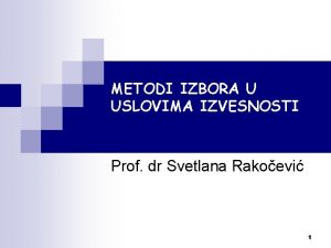 METODI IZBORA U USLOVIMA IZVESNOSTI Prof dr Svetlana