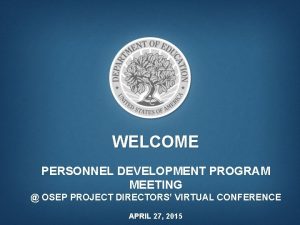 WELCOME PERSONNEL DEVELOPMENT PROGRAM MEETING OSEP PROJECT DIRECTORS