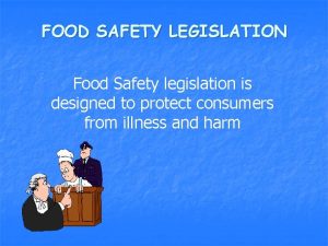FOOD SAFETY LEGISLATION Food Safety legislation is designed
