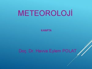 METEOROLOJ 6 HAFTA Do Dr Havva Eylem POLAT