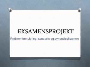 EKSAMENSPROJEKT Problemformulering synopsis og synopsiseksamen Dagens program O