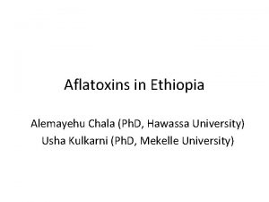 Aflatoxins in Ethiopia Alemayehu Chala Ph D Hawassa