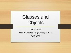 Classes and Objects Andy Wang Object Oriented Programming