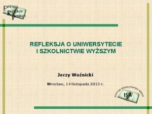 REFLEKSJA O UNIWERSYTECIE I SZKOLNICTWIE WYSZYM Jerzy Wonicki