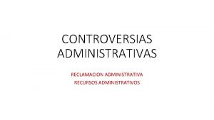 CONTROVERSIAS ADMINISTRATIVAS RECLAMACION ADMINISTRATIVA RECURSOS ADMINISTRATIVOS Reclamacin administrativa