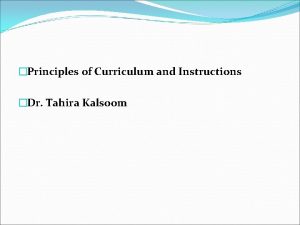 Principles of Curriculum and Instructions Dr Tahira Kalsoom
