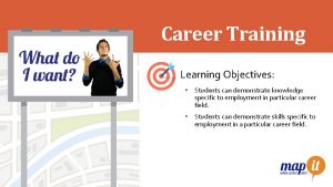 Career Training Learning Objectives Students can demonstrate knowledge