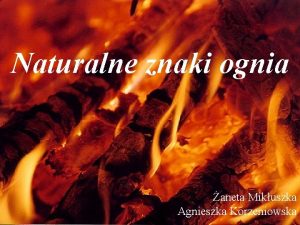 Naturalne znaki ognia aneta Mikuszka Agnieszka Korzeniowska OGIE