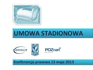 UMOWA STADIONOWA Konferencja prasowa 13 maja 2013 UMOWA