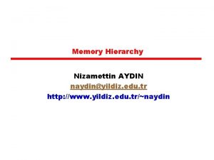 Memory Hierarchy Nizamettin AYDIN naydinyildiz edu tr http