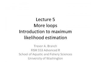 Lecture 5 More loops Introduction to maximum likelihood