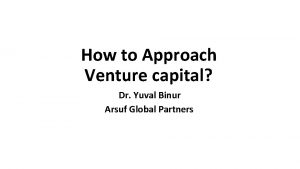 How to Approach Venture capital Dr Yuval Binur