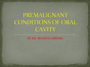 PREMALIGNANT CONDITIONS OF ORAL CAVITY BY DR MANISHA