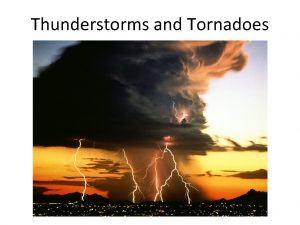 Thunderstorms and Tornadoes Thunderstorms a violent weather event