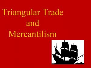 Triangular Trade and Mercantilism Triangular Trade Importgoods and