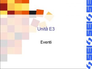 Unit E 3 Eventi Obiettivi Conoscere il concetto