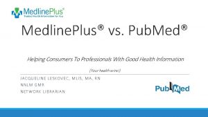 Medline Plus vs Pub Med Helping Consumers To