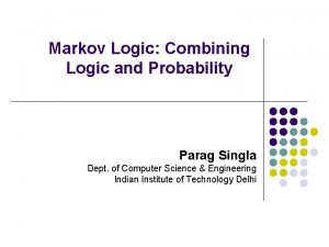 Markov Logic Combining Logic and Probability Parag Singla