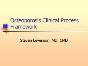 Osteoporosis Clinical Process Framework Steven Levenson MD CMD