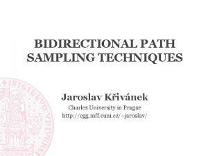 BIDIRECTIONAL PATH SAMPLING TECHNIQUES Jaroslav Kivnek Charles University