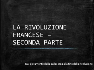 LA RIVOLUZIONE FRANCESE SECONDA PARTE Dal giuramento della