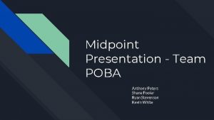 Midpoint Presentation Team POBA Anthony Peters Shane Pooler
