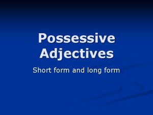 Possessive Adjectives Short form and long form Short