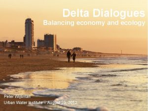 Delta Dialogues Balancing economy and ecology Peter Wijsman