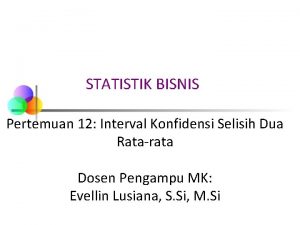 STATISTIK BISNIS Pertemuan 12 Interval Konfidensi Selisih Dua