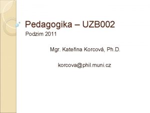 Pedagogika UZB 002 Podzim 2011 Mgr Kateina Korcov