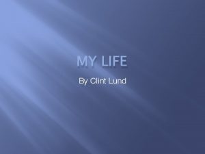 MY LIFE By Clint Lund Introduction For the