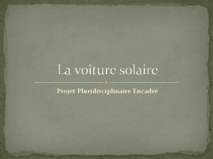 La voiture solaire Projet Pluridisciplinaire Encadr Sommaire I