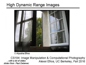 High Dynamic Range Images Alyosha Efros CS 194